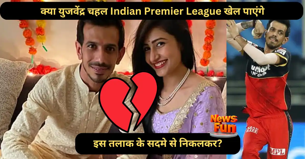 क्या युजवेंद्र चहल Indian Premier League खेल पाएंगे इस तलाक के सदमे से निकलकर