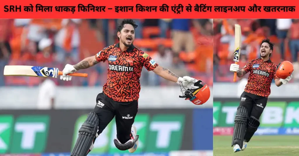 SRH को मिला धाकड़ फिनिशर – इशान किशन की एंट्री से बैटिंग लाइनअप और खतरनाक 1 SRH को मिला धाकड़ फिनिशर – इशान किशन की एंट्री से बैटिंग लाइनअप और खतरनाक