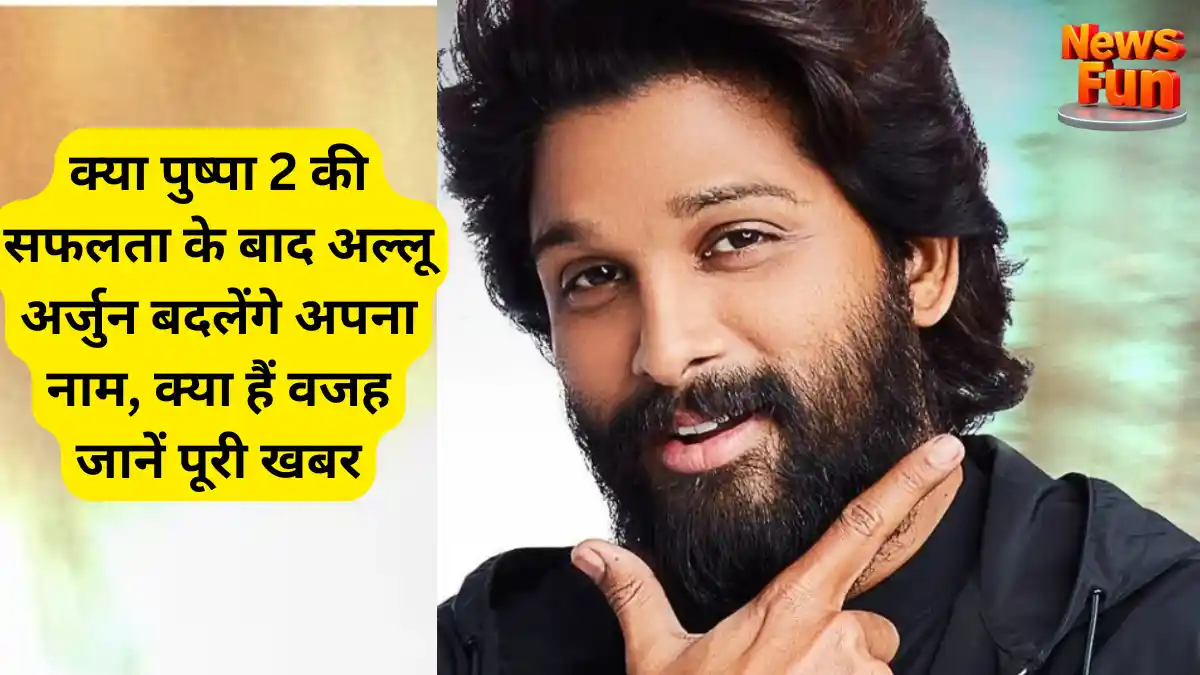 क्या पुष्पा 2 की सफलता के बाद अल्लू अर्जुन बदलेंगे अपना नाम, क्या हैं वजह जानें पूरी खबर