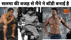 सलमा की वजह से मैंने ने बॉडी बनाई है
