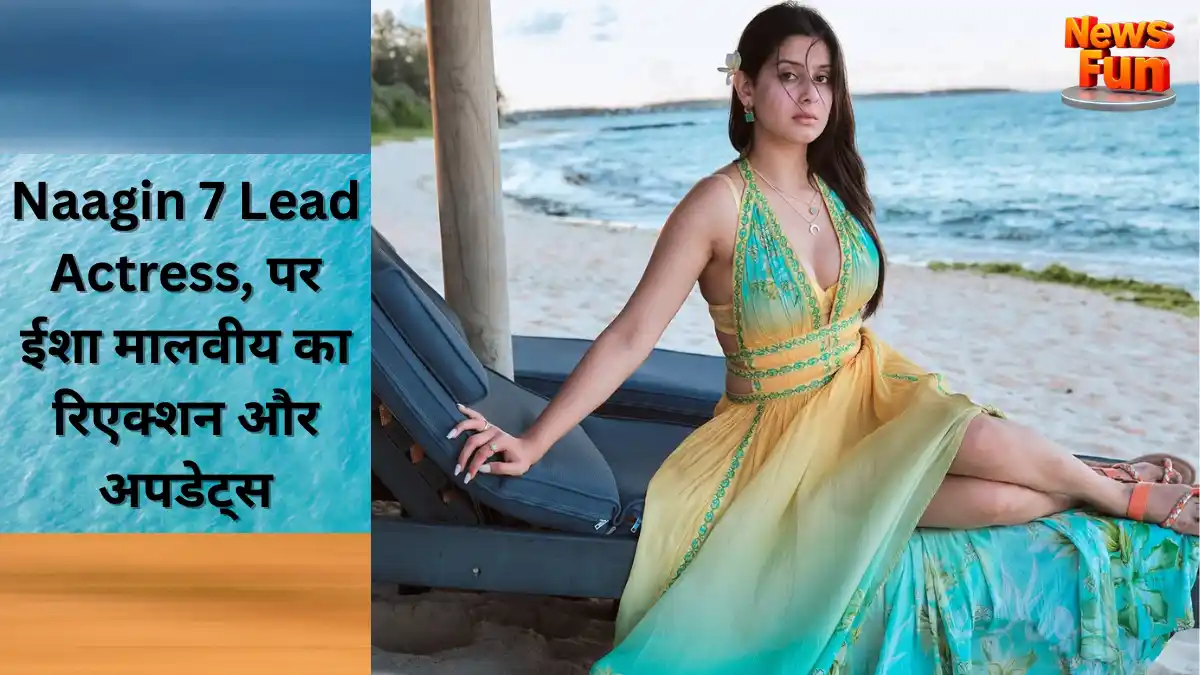 Naagin 7 Lead Actress, पर ईशा मालवीय का रिएक्शन और अपडेट्स